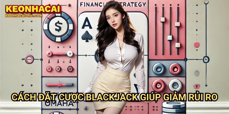 Kỹ Thuật Đặt Cược Blackjack Hiệu Quả – Mẹo Kiếm Lợi Nhuận Tại Keonhacai vnic 2 Cách Đặt Cược Blackjack Giúp Giảm Rủi Ro