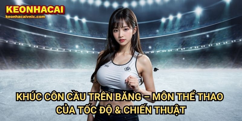 Khúc Côn Cầu Trên Băng Keonhacai vnic – Cập Nhật Kèo Cược & Giải Đấu 2 Khúc Côn Cầu Trên Băng – Môn Thể Thao Của Tốc Độ & Chiến Thuật